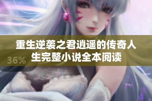 重生逆袭之君逍遥的传奇人生完整小说全本阅读