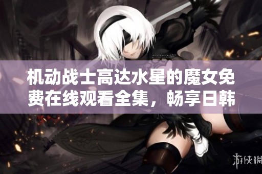 机动战士高达水星的魔女免费在线观看全集，畅享日韩动漫精彩内容