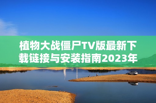 植物大战僵尸TV版最新下载链接与安装指南2023年更新版
