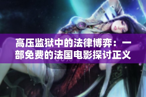 高压监狱中的法律博弈：一部免费的法国电影探讨正义与压迫