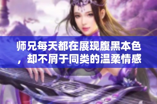 师兄每天都在展现腹黑本色，却不屑于同类的温柔情感