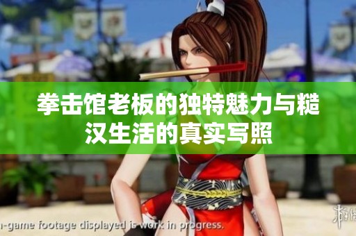 拳击馆老板的独特魅力与糙汉生活的真实写照
