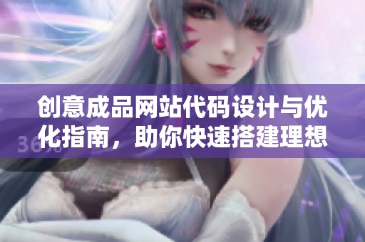 创意成品网站代码设计与优化指南，助你快速搭建理想网站