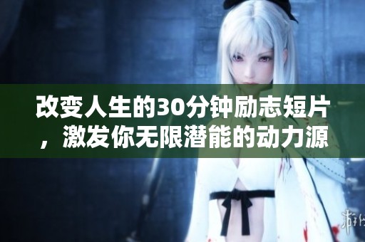 改变人生的30分钟励志短片，激发你无限潜能的动力源泉