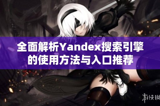 全面解析Yandex搜索引擎的使用方法与入口推荐