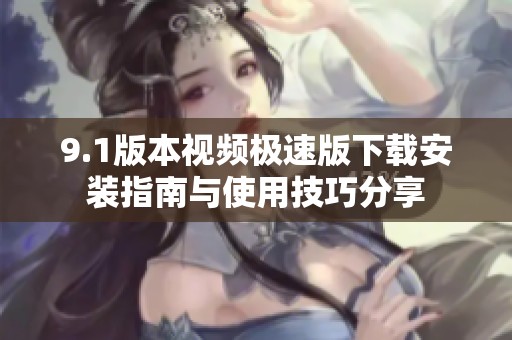 9.1版本视频极速版下载安装指南与使用技巧分享