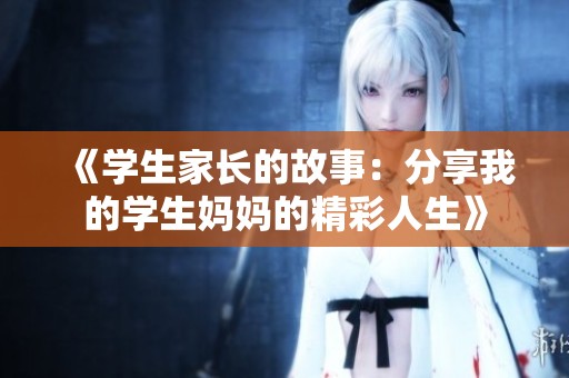 《学生家长的故事：分享我的学生妈妈的精彩人生》