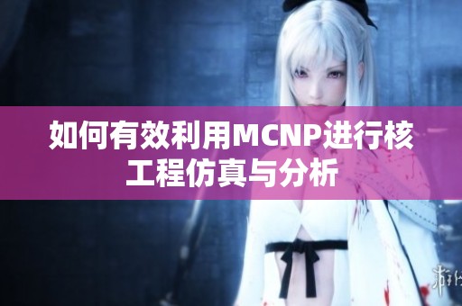 如何有效利用MCNP进行核工程仿真与分析