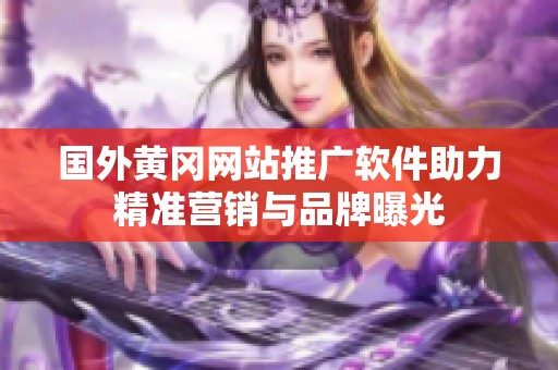 国外黄冈网站推广软件助力精准营销与品牌曝光