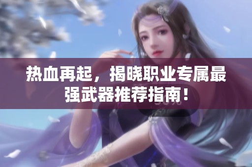 热血再起，揭晓职业专属最强武器推荐指南！