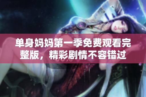 单身妈妈第一季免费观看完整版，精彩剧情不容错过