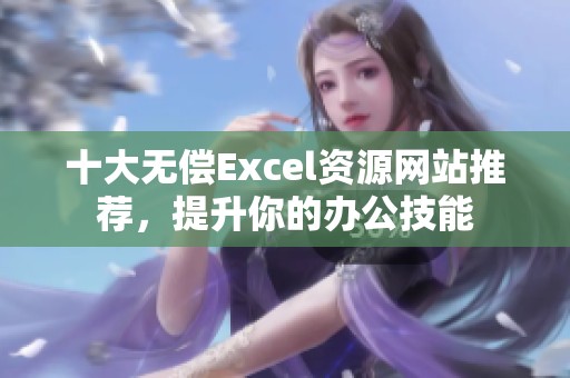 十大无偿Excel资源网站推荐，提升你的办公技能