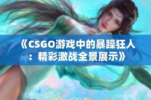 《CSGO游戏中的暴躁狂人：精彩激战全景展示》