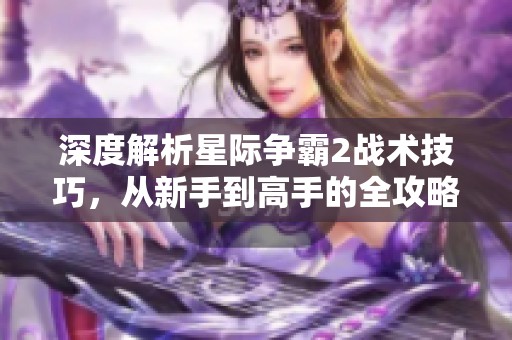 深度解析星际争霸2战术技巧，从新手到高手的全攻略