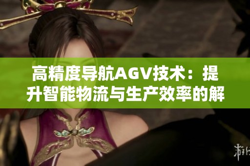 高精度导航AGV技术：提升智能物流与生产效率的解决方案