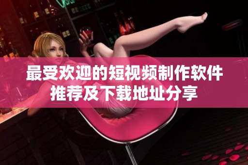 最受欢迎的短视频制作软件推荐及下载地址分享