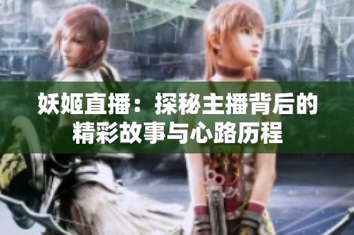 妖姬直播：探秘主播背后的精彩故事与心路历程