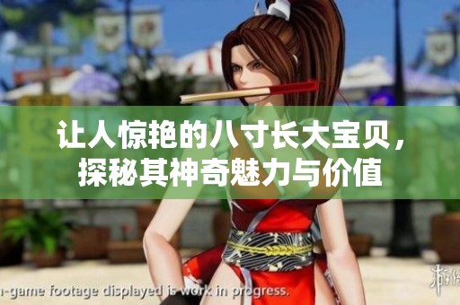 让人惊艳的八寸长大宝贝，探秘其神奇魅力与价值