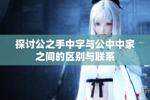 探讨公之手中字与公中中家之间的区别与联系