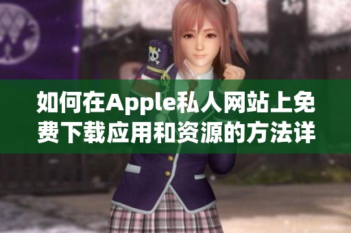 如何在Apple私人网站上免费下载应用和资源的方法详解