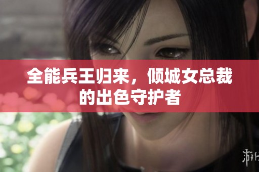全能兵王归来，倾城女总裁的出色守护者