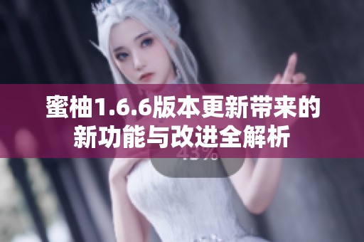 蜜柚1.6.6版本更新带来的新功能与改进全解析