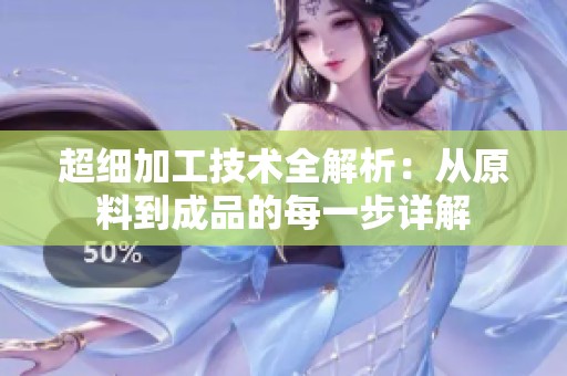 超细加工技术全解析：从原料到成品的每一步详解