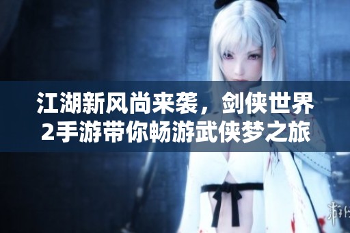 江湖新风尚来袭，剑侠世界2手游带你畅游武侠梦之旅