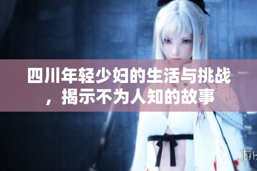 四川年轻少妇的生活与挑战，揭示不为人知的故事