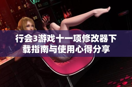 行会3游戏十一项修改器下载指南与使用心得分享