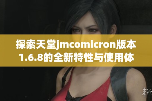 探索天堂jmcomicron版本1.6.8的全新特性与使用体验