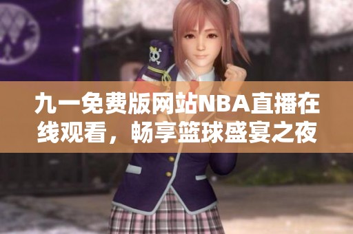 九一免费版网站NBA直播在线观看，畅享篮球盛宴之夜