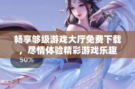 畅享够级游戏大厅免费下载，尽情体验精彩游戏乐趣