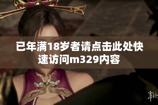 已年满18岁者请点击此处快速访问m329内容