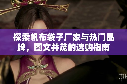 探索帆布袋子厂家与热门品牌，图文并茂的选购指南