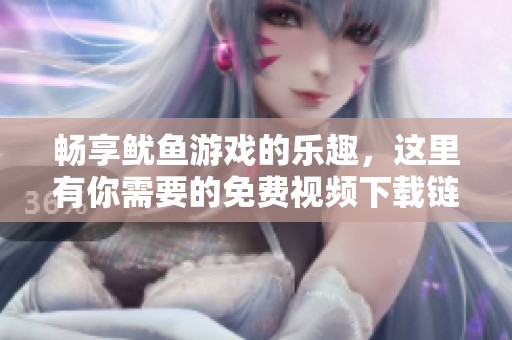 畅享鱿鱼游戏的乐趣，这里有你需要的免费视频下载链接