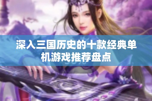 深入三国历史的十款经典单机游戏推荐盘点