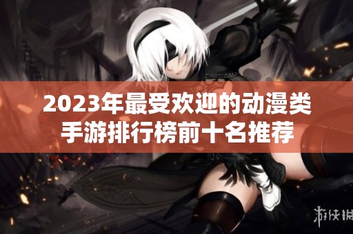 2023年最受欢迎的动漫类手游排行榜前十名推荐