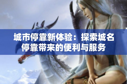 城市停靠新体验：探索城名停靠带来的便利与服务