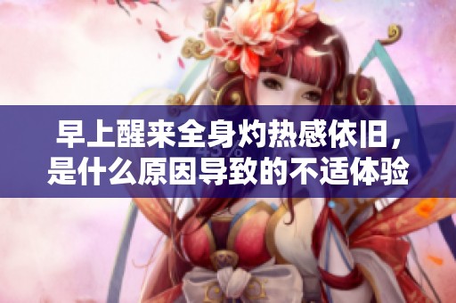 早上醒来全身灼热感依旧，是什么原因导致的不适体验？