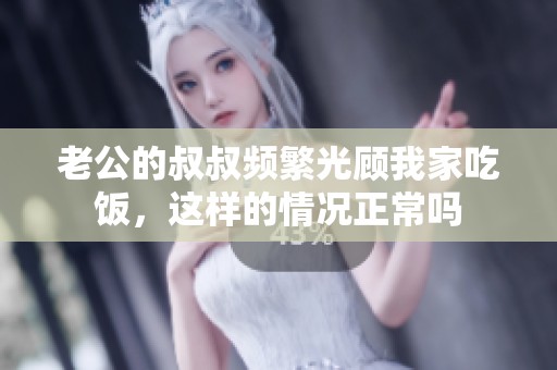 老公的叔叔频繁光顾我家吃饭，这样的情况正常吗