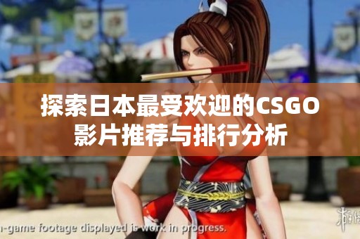 探索日本最受欢迎的CSGO影片推荐与排行分析
