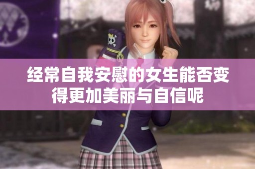 经常自我安慰的女生能否变得更加美丽与自信呢