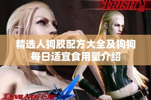 精选人狗胶配方大全及狗狗每日适宜食用量介绍