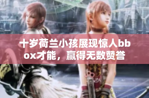 十岁荷兰小孩展现惊人bbox才能，赢得无数赞誉