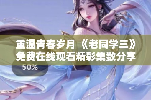 重温青春岁月 《老同学三》免费在线观看精彩集数分享