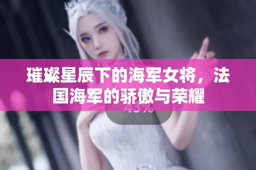 璀璨星辰下的海军女将，法国海军的骄傲与荣耀