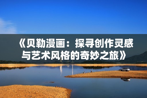 《贝勒漫画：探寻创作灵感与艺术风格的奇妙之旅》