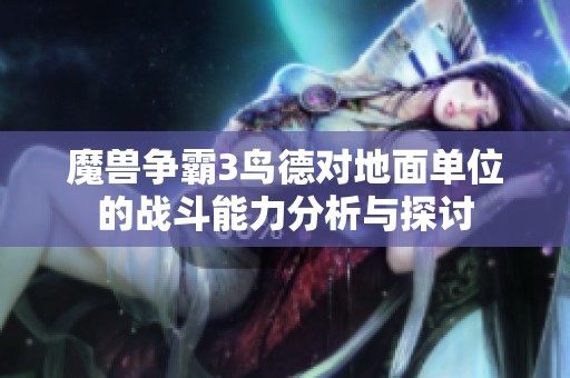 魔兽争霸3鸟德对地面单位的战斗能力分析与探讨