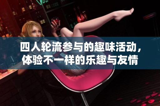 四人轮流参与的趣味活动，体验不一样的乐趣与友情